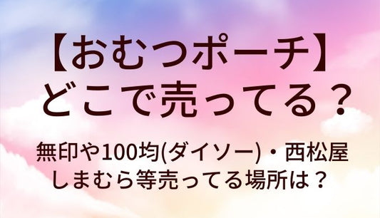 おむつポーチはどこで売ってる？無印や100均(ダイソー)・西松屋やしまむら等売ってる場所は？