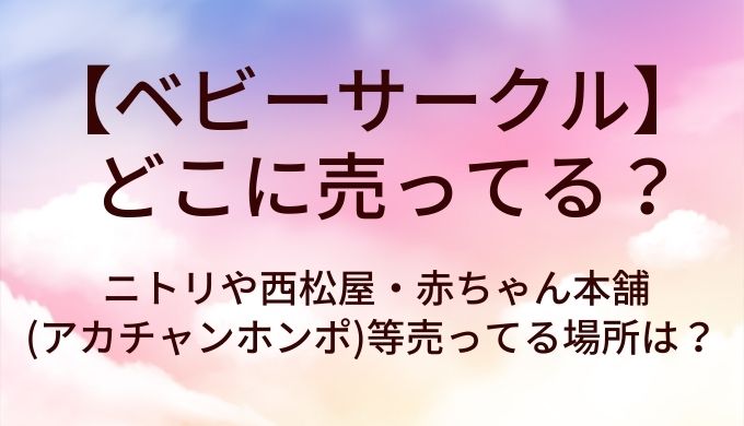 ベビーサークルはどこに売ってる？ニトリや西松屋・赤ちゃん本舗(アカチャンホンポ)等売ってる場所は？