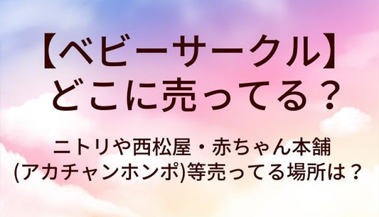ベビーサークルはどこに売ってる？ニトリや西松屋・赤ちゃん本舗(アカチャンホンポ)等売ってる場所は？