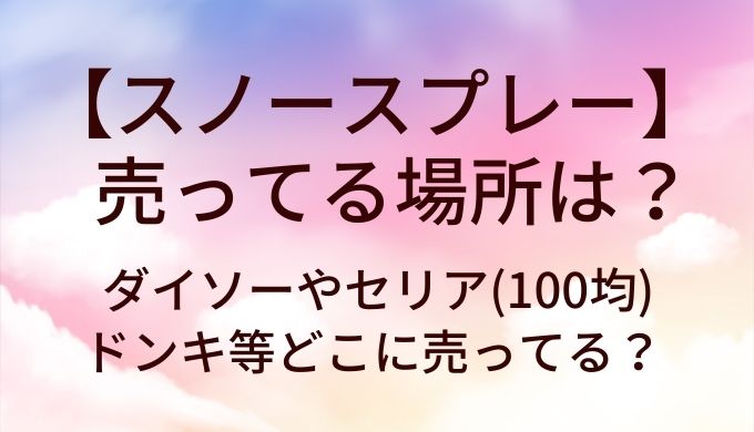 スノースプレーが売ってる場所は？ダイソーやセリア(100均)・ドンキ等どこに売ってる？