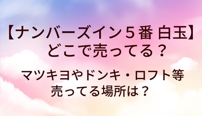 ナンバーズイン５番 白玉グルタチオンはどこで売ってる？マツキヨやドンキ・ロフト等売ってる場所は？