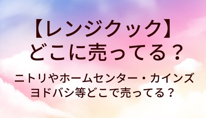 レンジクックはニトリやホームセンターに売ってる？カインズやヨドバシ等どこで売ってる？
