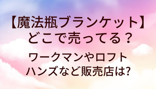 魔法瓶ブランケットはワークマンやロフト等どこに売ってる?ハンズ等販売店は?