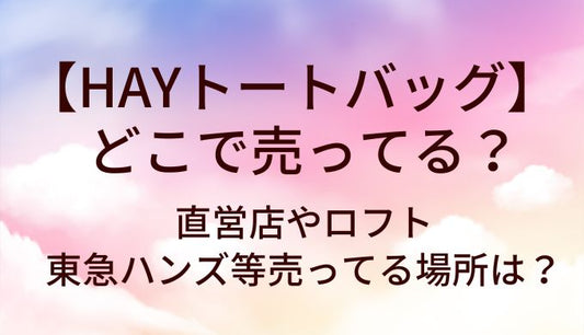 HAYトートバッグはどこで売ってる？直営店やロフト・東急ハンズ等売ってる場所は？