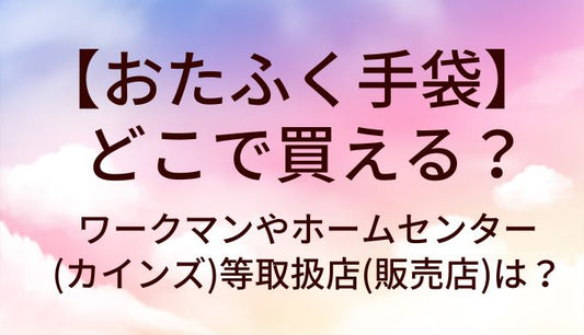 おたふく手袋はどこで買える？ワークマンやホームセンター(カインズ)等取扱店(販売店)は？