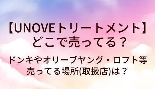 UNOVEトリートメントはどこで売ってる？ドンキやオリーブヤング・ロフト等売ってる場所(取扱店)は？