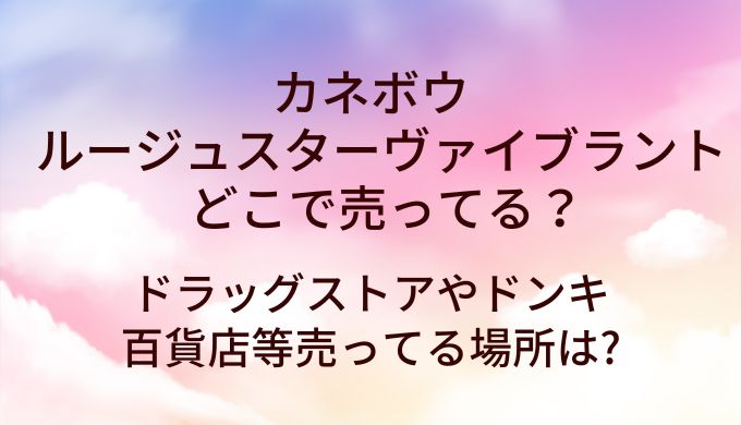 カネボウルージュスターヴァイブラントはどこで売ってる?ドラッグストアやドンキ・百貨店等売ってる場所は?