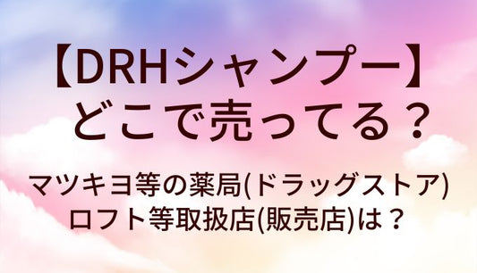 DRHシャンプーはどこで売ってる？マツキヨ等の薬局(ドラッグストア)やロフト等取扱店(販売店)は？