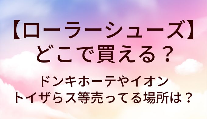 ローラーシューズはどこで買える？ドンキホーテやイオン・トイザらス等売ってる場所は？