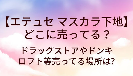 エテュセ マスカラ下地はどこに売ってる?ドラッグストアやドンキ・ロフト等売ってる場所は?