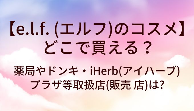 e.l.f. (エルフ)のコスメはどこで買える?薬局やドンキ・iHerb(アイハーブ)やプラザ等取扱店(販売店)は?