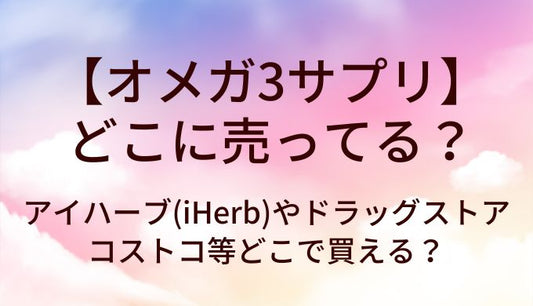 オメガ3サプリはどこに売ってる？アイハーブ(iHerb)やドラッグストア・コストコ等どこで買える？