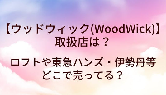ウッドウィック(WoodWick)の取扱店は？ロフトや東急ハンズ・伊勢丹等どこで売ってる？