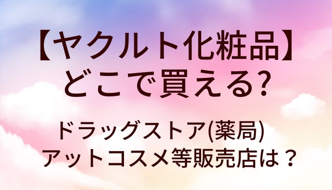 ヤクルト化粧品はどこで買える？ドラッグストア(薬局)等販売店は？