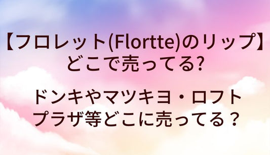 フロレット(Flortte)のリップはどこで売ってる？ドンキやマツキヨ等どこに売ってる？
