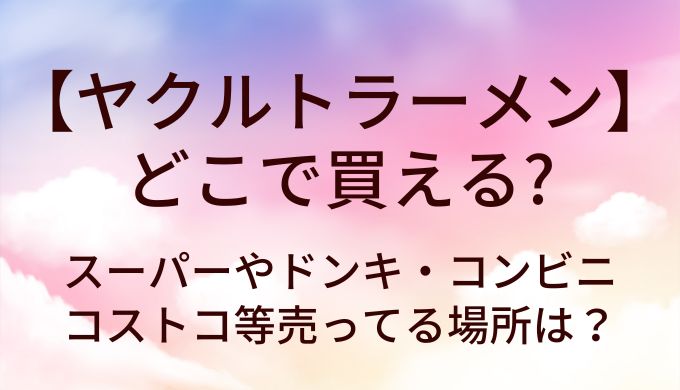 ヤクルトラーメンはどこで買える？スーパーやドンキ・コンビニやコストコ等売ってる場所は？