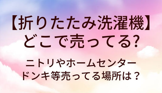 折りたたみ洗濯機はどこで売ってる？ニトリやホームセンター・ドンキ等売ってる場所は？