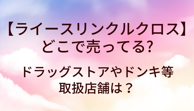 ライースリンクルクロスはどこで売ってる?ドラッグストアやドンキ等取扱店舗は？