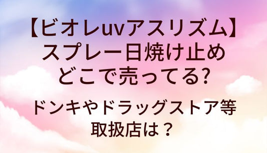 ビオレuvアスリズム スプレー日焼け止めはどこで売ってる?ドンキやドラッグストア等取扱店は？
