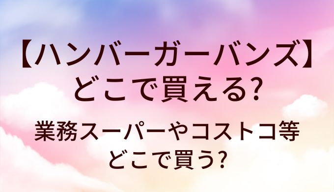 ハンバーガーバンズの市販はどこで買える?業務スーパーやコストコ等どこで買う?