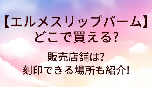 エルメスリップバームはどこで買える?販売店舗は?刻印できる場所も紹介!