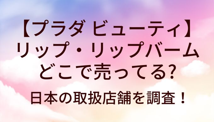 プラダ ビューティのリップ・リップバームはどこで売ってる？日本の取扱店舗を調査！