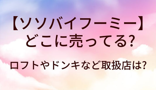 ソソバイフーミー(SSbyWHOMEE)はどこに売ってる？ロフトやドンキなど取扱店は?