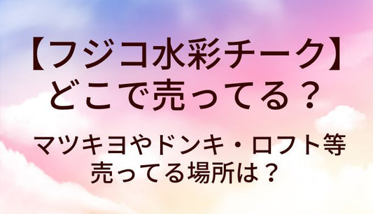 フジコ水彩チークはどこで売ってる？マツキヨやドンキ・ロフト等売ってる場所は？