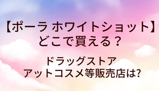 ポーラ(POLA)ホワイトショットはどこで買える？ドラッグストアやアットコスメ等販売店は?