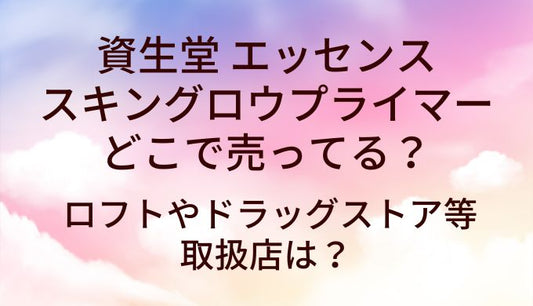 資生堂 エッセンススキングロウプライマーはどこで売ってる？ロフトやドラッグストア等取扱店は？