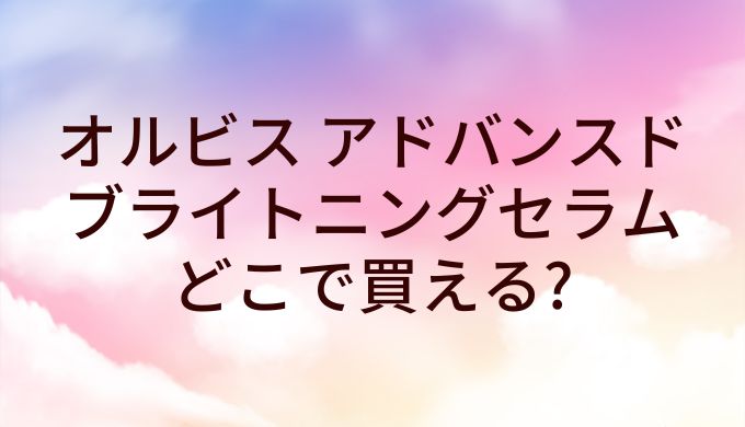 オルビス アドバンスドブライトニングセラムはどこで買える？販売店舗は？