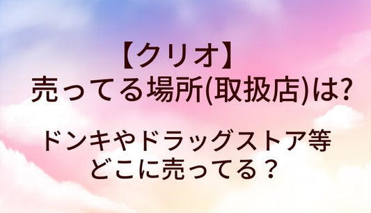 クリオが売ってる場所(取扱店)は?ドンキやドラッグストア等どこに売ってる？