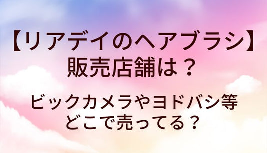 リアデイ(Readey)のヘアブラシの販売店舗は?ビックカメラやヨドバシ等どこで売ってる？
