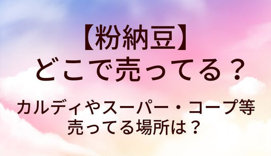 粉納豆はどこで売ってる？カルディやスーパー・コープ等売ってる場所は？