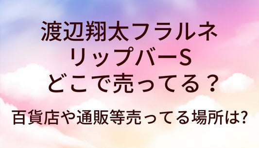 渡辺翔太フラルネ リップバーSはどこで売ってる?百貨店等取り扱い店舗は?