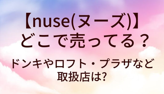 nuse(ヌーズ)はどこに売ってる？ドンキやロフト・プラザなど取扱店は? 