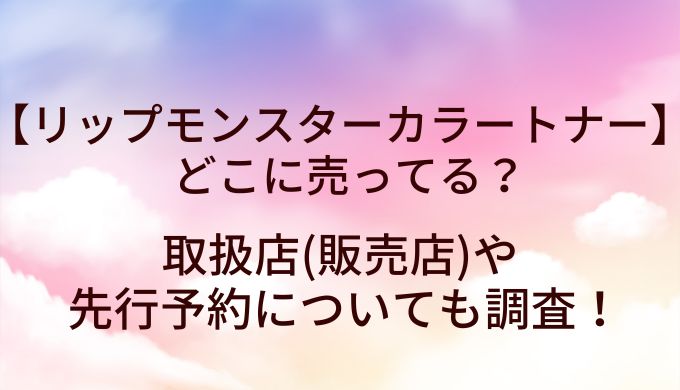 リップモンスターカラートナーはどこで売ってる？取扱店(販売店)や先行予約についても調査！