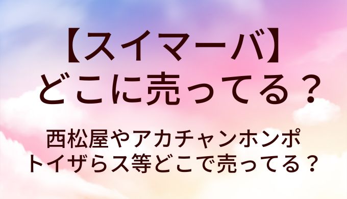 スイマーバはどこに売ってる？西松屋やアカチャンホンポ・トイザらス等どこで売ってる？ 