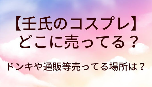 壬氏のコスプレ(薬屋のひとりごと)はどこで売ってる？ドンキや通販等売ってる場所は？