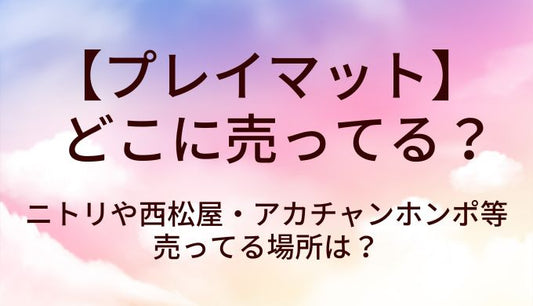 プレイマットはどこに売ってる？ニトリや西松屋・アカチャンホンポ等売ってる場所は？