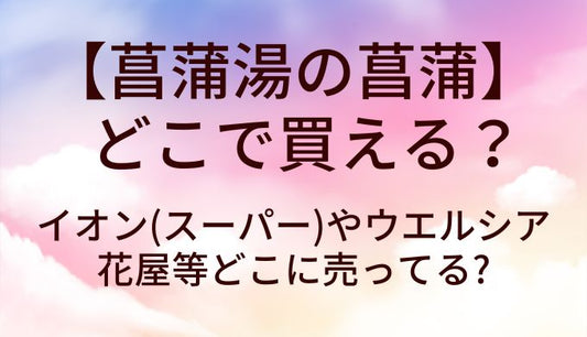 菖蒲湯の菖蒲はどこで買える?イオン(スーパー)やウエルシアや花屋等どこに売ってる?