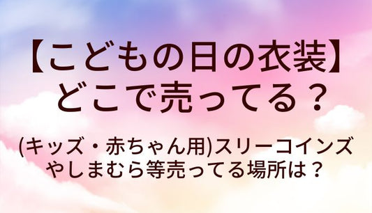 こどもの日の衣装はどこで売ってる？(キッズ・赤ちゃん用)スリーコインズやしまむらで買える？