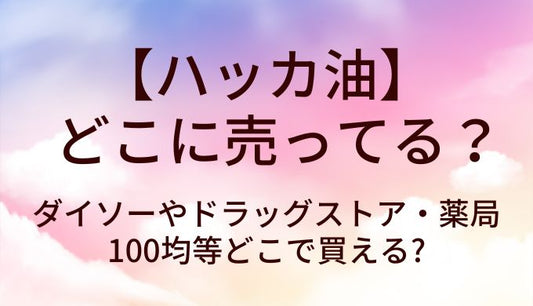 ハッカ油はどこに売ってる？ダイソーやドラッグストア・薬局や100均等どこで買える?