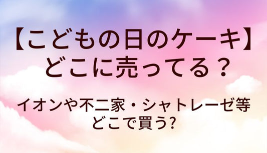 こどもの日のケーキはどこに売ってる？イオンや不二家・シャトレーゼ等どこで買う?