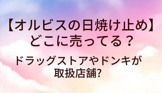 オルビスの日焼け止めはどこに売ってる?ドラッグストアやドンキが取扱店舗?