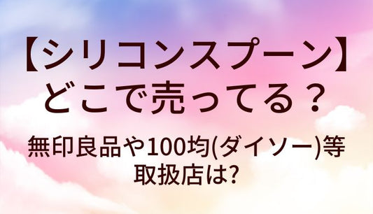 シリコンスプーンは無印良品や100均(ダイソー)等どこで売ってる？