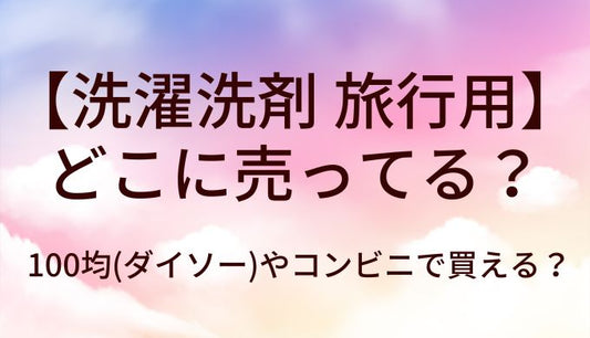 洗濯洗剤の旅行用はどこに売ってる？100均(ダイソー)やコンビニで買える？