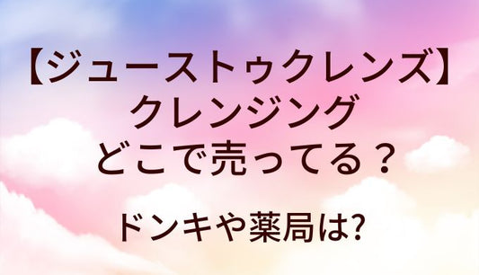 ジューストゥクレンズのクレンジングはどこに売ってる?ドンキや薬局は?