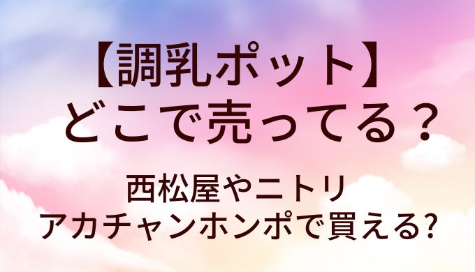 調乳ポットは西松屋やニトリ等どこで売ってる？アカチャンホンポは？