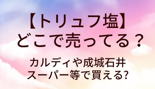 トリュフ塩はどこで売ってる?カルディや成城石井・スーパー等で買える?
